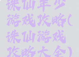 诛仙年少游戏攻略(诛仙游戏攻略大全)