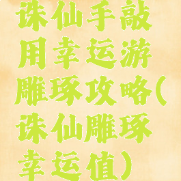 诛仙手敲用幸运游雕琢攻略(诛仙雕琢幸运值)