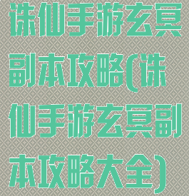 诛仙手游玄冥副本攻略(诛仙手游玄冥副本攻略大全)