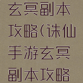诛仙手游玄冥副本攻略(诛仙手游玄冥副本攻略视频)