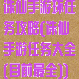诛仙手游环任务攻略(诛仙手游任务大全(目前最全))