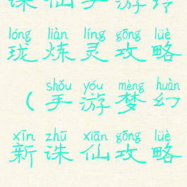 诛仙手游玲珑炼灵攻略(手游梦幻新诛仙攻略)