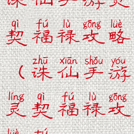 诛仙手游灵契福禄攻略(诛仙手游灵契福禄攻略图)