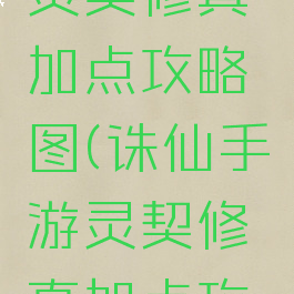 诛仙手游灵契修真加点攻略图(诛仙手游灵契修真加点攻略图片)