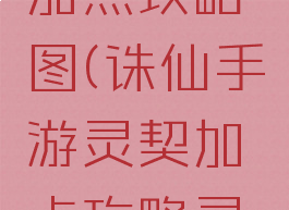 诛仙手游灵契修真加点攻略图(诛仙手游灵契加点攻略灵契最强加点)