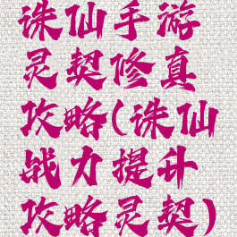 诛仙手游灵契修真攻略(诛仙战力提升攻略灵契)