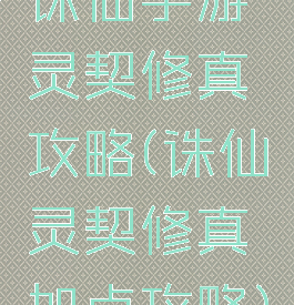 诛仙手游灵契修真攻略(诛仙灵契修真加点攻略)