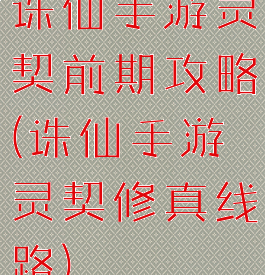 诛仙手游灵契前期攻略(诛仙手游灵契修真线路)