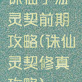 诛仙手游灵契前期攻略(诛仙灵契修真攻略)