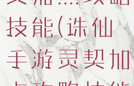 诛仙手游灵契加点攻略技能(诛仙手游灵契加点攻略技能图)