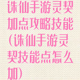 诛仙手游灵契加点攻略技能(诛仙手游灵契技能点怎么加)