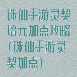 诛仙手游灵契培元加点攻略(诛仙手游灵契加点)