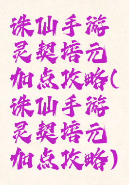 诛仙手游灵契培元加点攻略(诛仙手游灵契培元加点攻略)