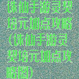 诛仙手游灵契培元加点攻略(诛仙手游灵契培元加点攻略图)