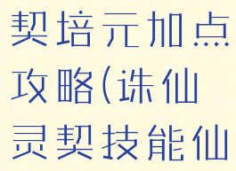 诛仙手游灵契培元加点攻略(诛仙灵契技能仙加点攻略)
