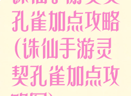 诛仙手游灵契孔雀加点攻略(诛仙手游灵契孔雀加点攻略图)