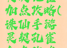 诛仙手游灵契孔雀加点攻略(诛仙手游灵契孔雀加点攻略大全)