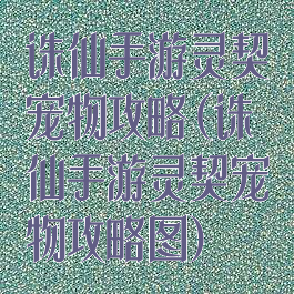 诛仙手游灵契宠物攻略(诛仙手游灵契宠物攻略图)