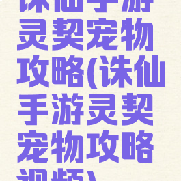 诛仙手游灵契宠物攻略(诛仙手游灵契宠物攻略视频)