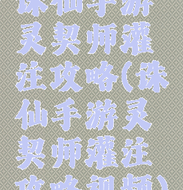 诛仙手游灵契师灌注攻略(诛仙手游灵契师灌注攻略视频)