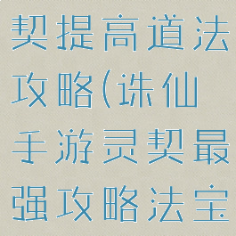 诛仙手游灵契提高道法攻略(诛仙手游灵契最强攻略法宝)