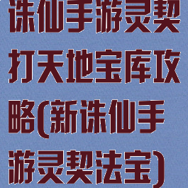 诛仙手游灵契打天地宝库攻略(新诛仙手游灵契法宝)