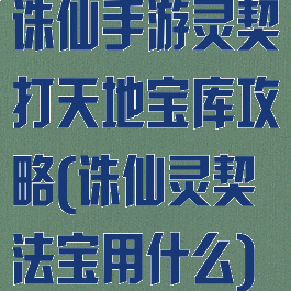 诛仙手游灵契打天地宝库攻略(诛仙灵契法宝用什么)