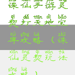 诛仙手游灵契打天地宝库攻略(诛仙灵契玩法攻略)