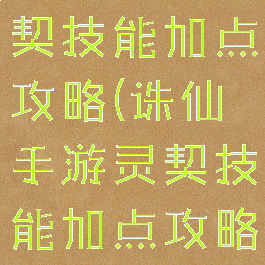 诛仙手游灵契技能加点攻略(诛仙手游灵契技能加点攻略图)