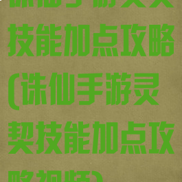 诛仙手游灵契技能加点攻略(诛仙手游灵契技能加点攻略视频)