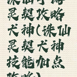 诛仙手游灵契攻略犬神(诛仙灵契犬神技能加点攻略)