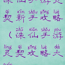 诛仙手游灵契新手攻略(诛仙手游灵契攻略大全)