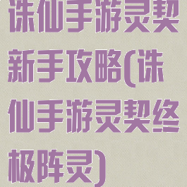 诛仙手游灵契新手攻略(诛仙手游灵契终极阵灵)