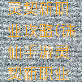 诛仙手游灵契新职业攻略(诛仙手游灵契新职业攻略大全)