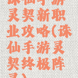 诛仙手游灵契新职业攻略(诛仙手游灵契终极阵灵)