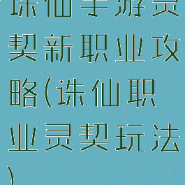 诛仙手游灵契新职业攻略(诛仙职业灵契玩法)