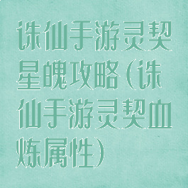 诛仙手游灵契星魄攻略(诛仙手游灵契血炼属性)