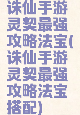 诛仙手游灵契最强攻略法宝(诛仙手游灵契最强攻略法宝搭配)