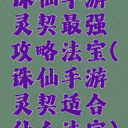 诛仙手游灵契最强攻略法宝(诛仙手游灵契适合什么法宝)