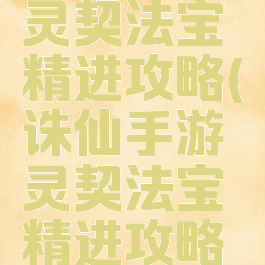 诛仙手游灵契法宝精进攻略(诛仙手游灵契法宝精进攻略视频)