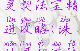 诛仙手游灵契法宝精进攻略(诛仙灵契道法提升攻略)