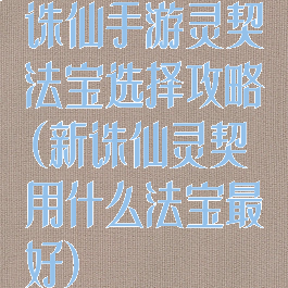 诛仙手游灵契法宝选择攻略(新诛仙灵契用什么法宝最好)