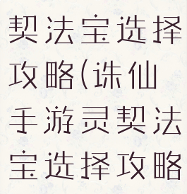 诛仙手游灵契法宝选择攻略(诛仙手游灵契法宝选择攻略大全)