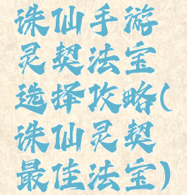 诛仙手游灵契法宝选择攻略(诛仙灵契最佳法宝)