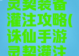 诛仙手游灵契装备灌注攻略(诛仙手游灵契灌注推荐)