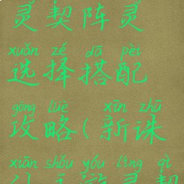 诛仙手游灵契阵灵选择搭配攻略(新诛仙手游灵契阵灵搭配)