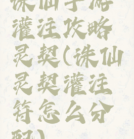 诛仙手游灌注攻略灵契(诛仙灵契灌注符怎么分配)