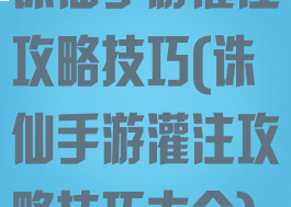 诛仙手游灌注攻略技巧(诛仙手游灌注攻略技巧大全)