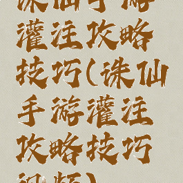 诛仙手游灌注攻略技巧(诛仙手游灌注攻略技巧视频)