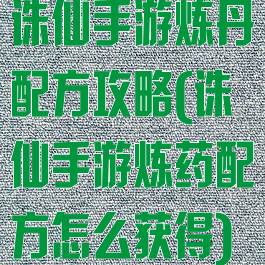 诛仙手游炼丹配方攻略(诛仙手游炼药配方怎么获得)